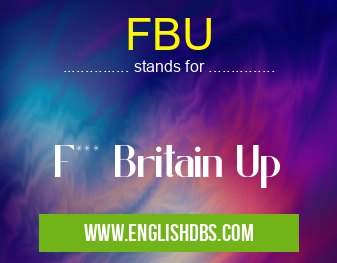 FBU means F*** Britain Up FBU
