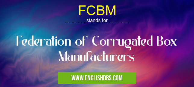 FCBM means Federation of Corrugated Box Manufacturers FCBM