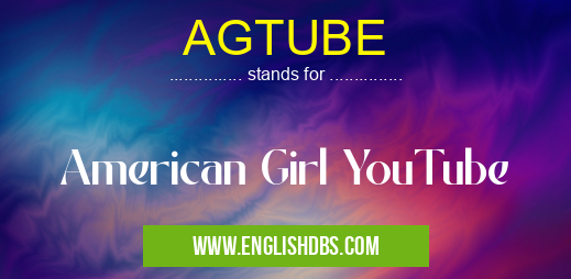 AGTUBE means American Girl YouTube AGTUBE