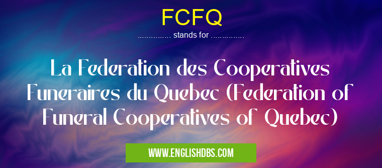 FCFQ means La Federation des Cooperatives Funeraires du Quebec (Federation of Funeral Cooperatives of Quebec) FCFQ
