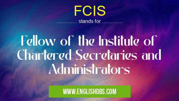 FCIS means Fellow of the Institute of Chartered Secretaries and Administrators FCIS