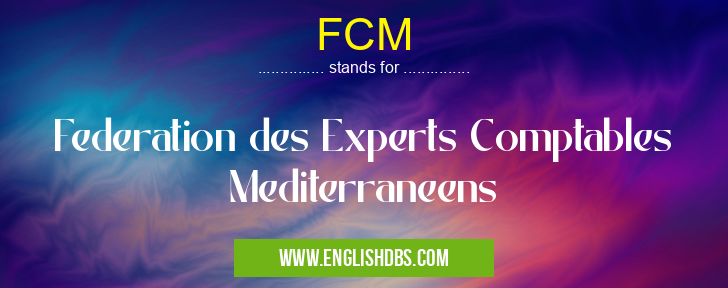 FCM means Federation des Experts Comptables Mediterraneens FCM