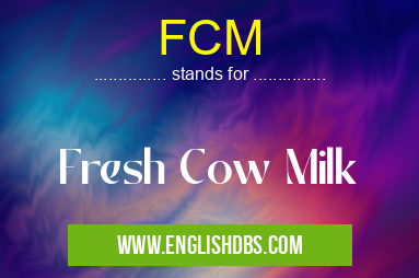 FCM means Fresh Cow Milk FCM