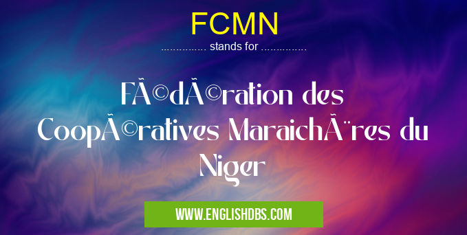 FCMN means Fédération des Coopératives Maraichères du Niger FCMN