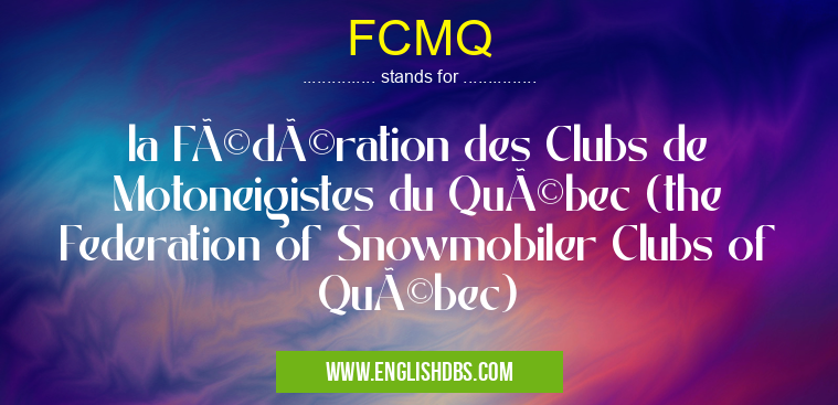 FCMQ means la Fédération des Clubs de Motoneigistes du Québec (the Federation of Snowmobiler Clubs of Québec) FCMQ