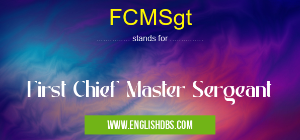 FCMSgt means First Chief Master Sergeant FCMSgt