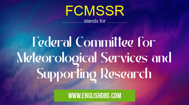 FCMSSR means Federal Committee for Meteorological Services and Supporting Research FCMSSR