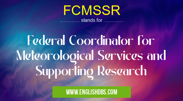 FCMSSR means Federal Coordinator for Meteorological Services and Supporting Research FCMSSR