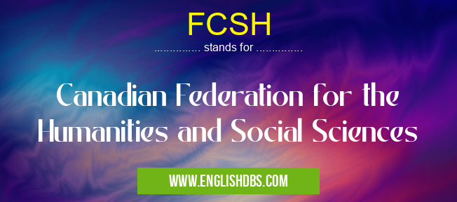 FCSH means Canadian Federation for the Humanities and Social Sciences FCSH