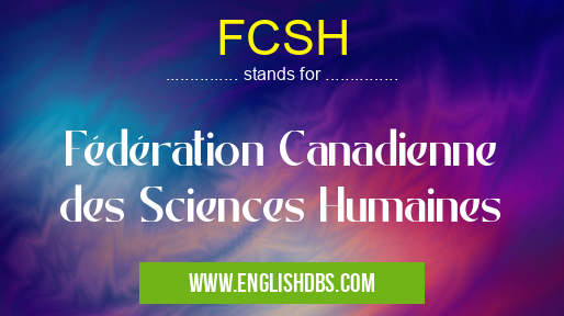 FCSH means Fédération Canadienne des Sciences Humaines FCSH