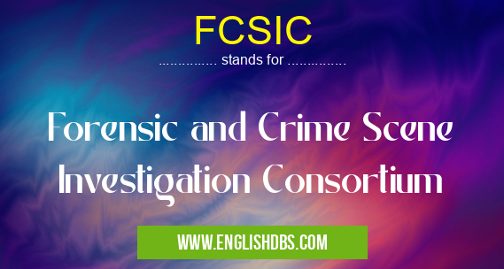 FCSIC means Forensic and Crime Scene Investigation Consortium FCSIC