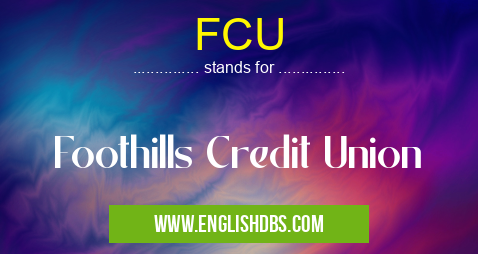 FCU means Foothills Credit Union FCU