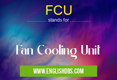 FCU means Fan Cooling Unit FCU