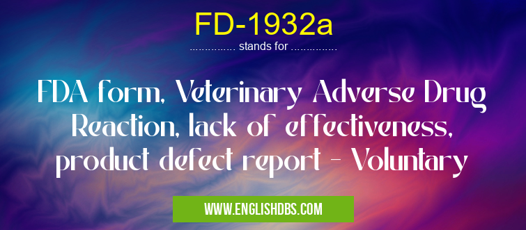 FD-1932a means FDA form, Veterinary Adverse Drug Reaction, lack of effectiveness, product defect report - Voluntary FD-1932a