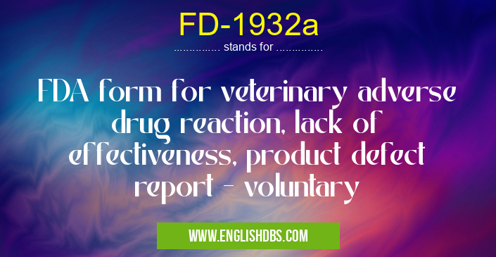 FD-1932a means FDA form for veterinary adverse drug reaction, lack of effectiveness, product defect report - voluntary FD-1932a
