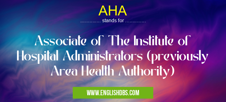 AHA means Associate of The Institute of Hospital Administrators (previously Area Health Authority) AHA