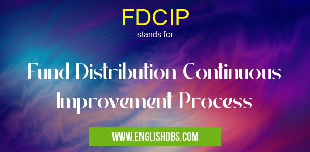 FDCIP means Fund Distribution Continuous Improvement Process FDCIP