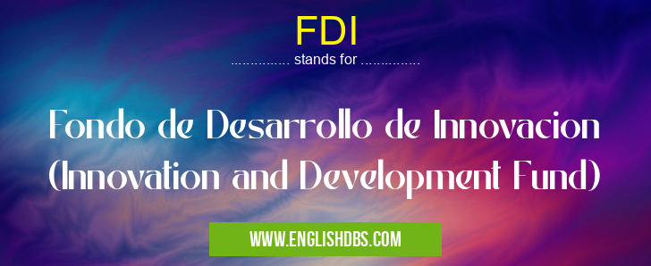 FDI means Fondo de Desarrollo de Innovacion (Innovation and Development Fund) FDI