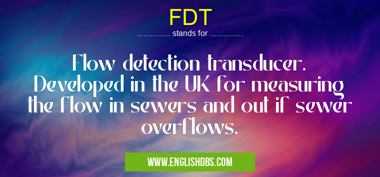 FDT means Flow detection transducer. Developed in the UK for measuring the flow in sewers and out if sewer overflows. FDT