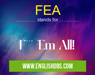 FEA means F*** 'Em All! FEA