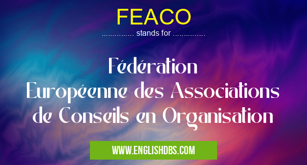 FEACO means Fédération Européenne des Associations de Conseils en Organisation FEACO