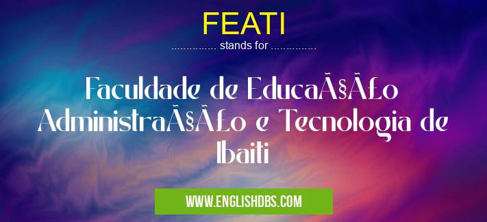 FEATI means Faculdade de Educação Administração e Tecnologia de Ibaiti FEATI