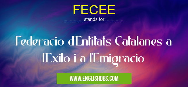 FECEE means Federacio d'Entitats Catalanes a l'Exilo i a l'Emigracio FECEE