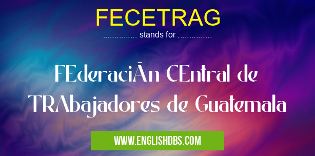 FECETRAG means FEderación CEntral de TRAbajadores de Guatemala FECETRAG