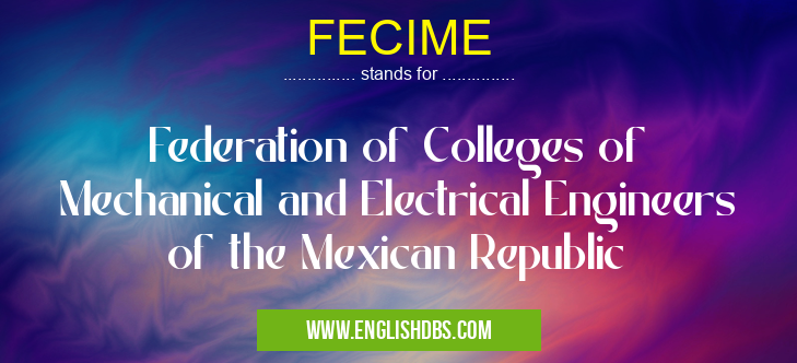 FECIME means Federation of Colleges of Mechanical and Electrical Engineers of the Mexican Republic FECIME