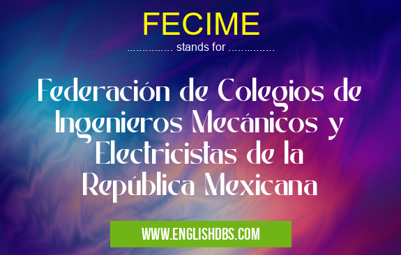 FECIME means Federación de Colegios de Ingenieros Mecánicos y Electricistas de la República Mexicana FECIME