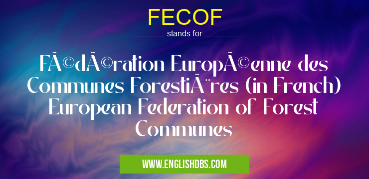 FECOF means Fédération Européenne des Communes Forestières (in French) European Federation of Forest Communes FECOF