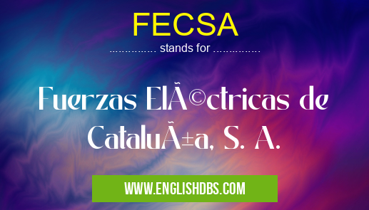 FECSA means Fuerzas Eléctricas de Cataluña, S. A. FECSA