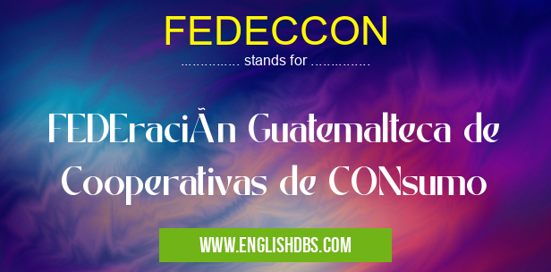 FEDECCON means FEDEración Guatemalteca de Cooperativas de CONsumo FEDECCON