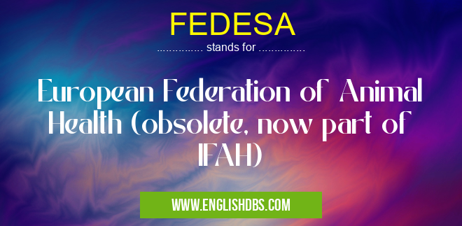 FEDESA means European Federation of Animal Health (obsolete, now part of IFAH) FEDESA