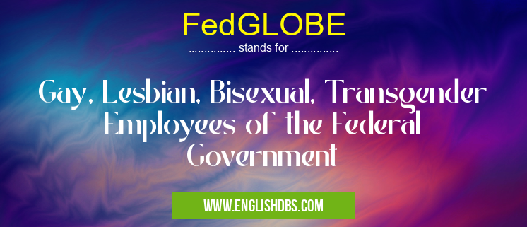 FedGLOBE means Gay, Lesbian, Bisexual, Transgender Employees of the Federal Government FedGLOBE