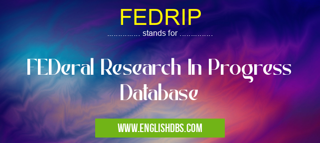 FEDRIP means FEDeral Research In Progress Database FEDRIP