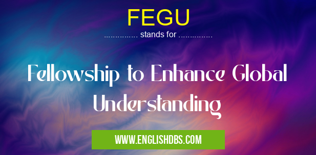 FEGU means Fellowship to Enhance Global Understanding FEGU