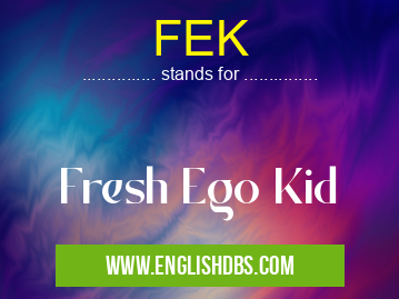 FEK means Fresh Ego Kid FEK