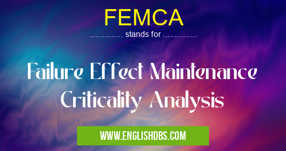 FEMCA means Failure Effect Maintenance Criticality Analysis FEMCA
