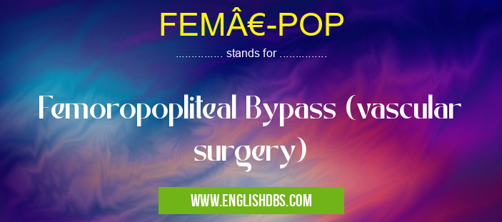 FEM€-POP means Femoropopliteal Bypass (vascular surgery) FEM€-POP