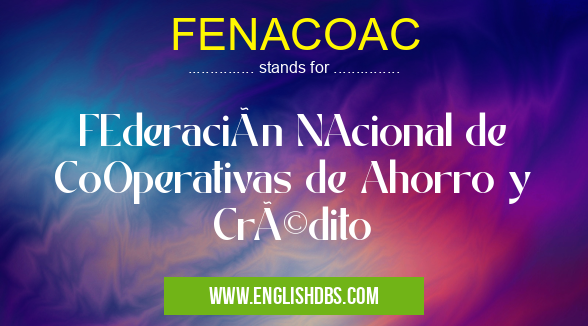 FENACOAC means FEderación NAcional de CoOperativas de Ahorro y Crédito FENACOAC
