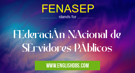 FENASEP means FEderación NAcional de SErvidores Públicos FENASEP