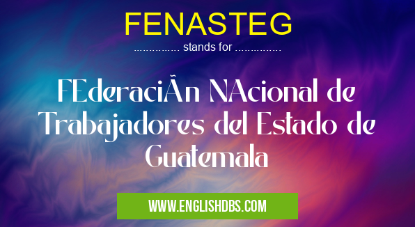 FENASTEG means FEderación NAcional de Trabajadores del Estado de Guatemala FENASTEG