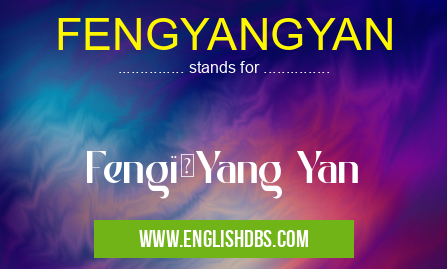 FENGYANGYAN means Feng,Yang Yan FENGYANGYAN