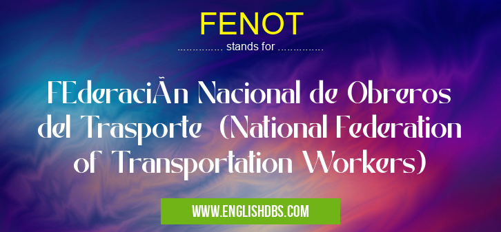 FENOT means FEderación Nacional de Obreros del Trasporte (National Federation of Transportation Workers) FENOT