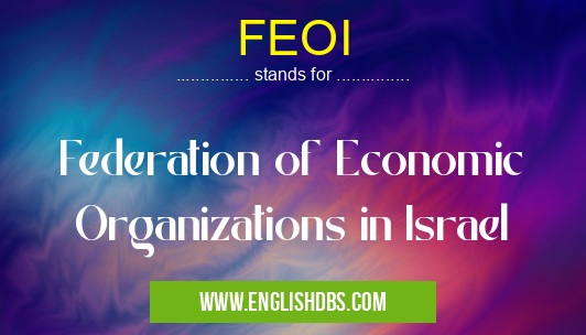 FEOI means Federation of Economic Organizations in Israel FEOI