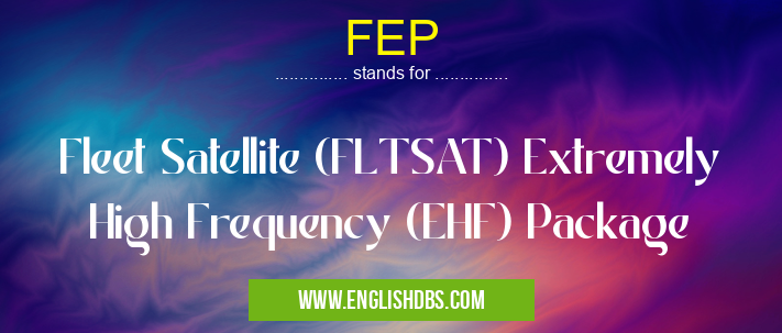 FEP means Fleet Satellite (FLTSAT) Extremely High Frequency (EHF) Package FEP
