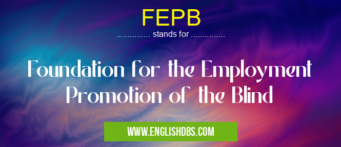 FEPB means Foundation for the Employment Promotion of the Blind FEPB