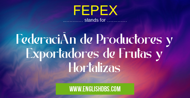 FEPEX means Federación de Productores y Exportadores de Frutas y Hortalizas FEPEX