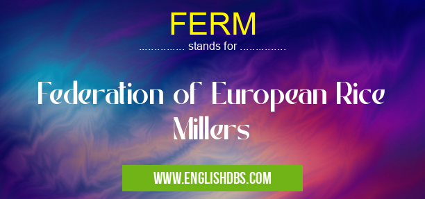 FERM means Federation of European Rice Millers FERM